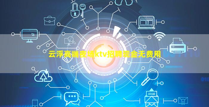 云浮高端夜场ktv招聘现金无费用